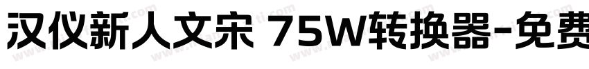 汉仪新人文宋 75W转换器字体转换